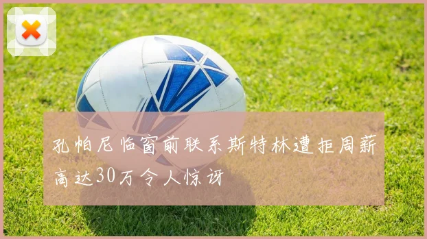 孔帕尼临窗前联系斯特林遭拒周薪高达30万令人惊讶