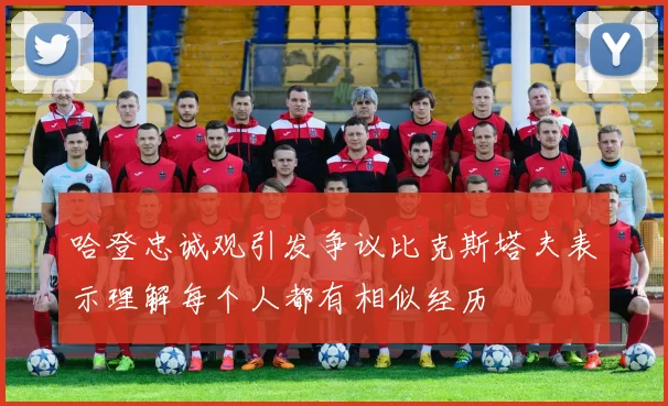 哈登忠诚观引发争议比克斯塔夫表示理解每个人都有相似经历