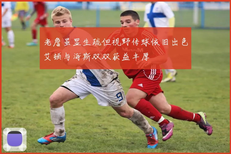 老詹虽显生疏但视野传球依旧出色艾顿与海斯双双获益丰厚