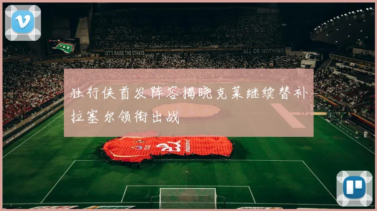 独行侠首发阵容揭晓克莱继续替补拉塞尔领衔出战