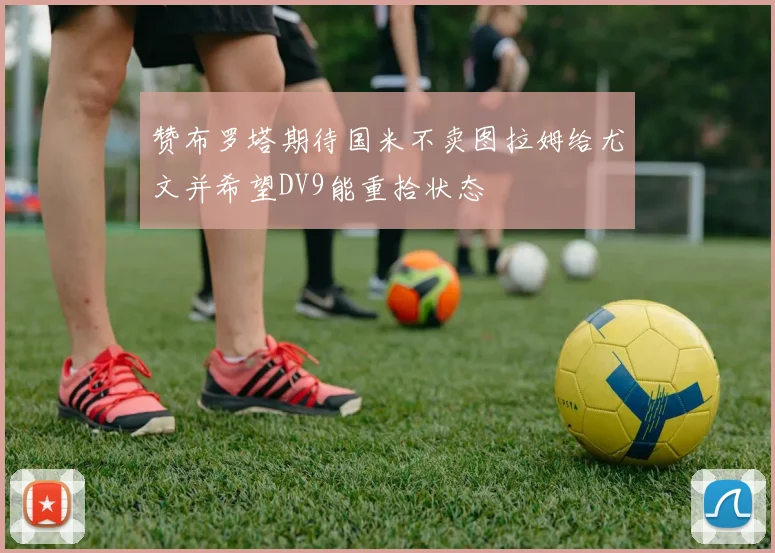 赞布罗塔期待国米不卖图拉姆给尤文并希望DV9能重拾状态