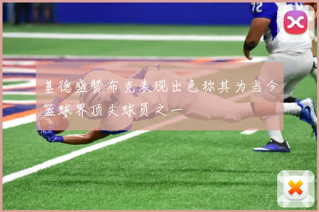 基德盛赞布克表现出色称其为当今篮球界顶尖球员之一