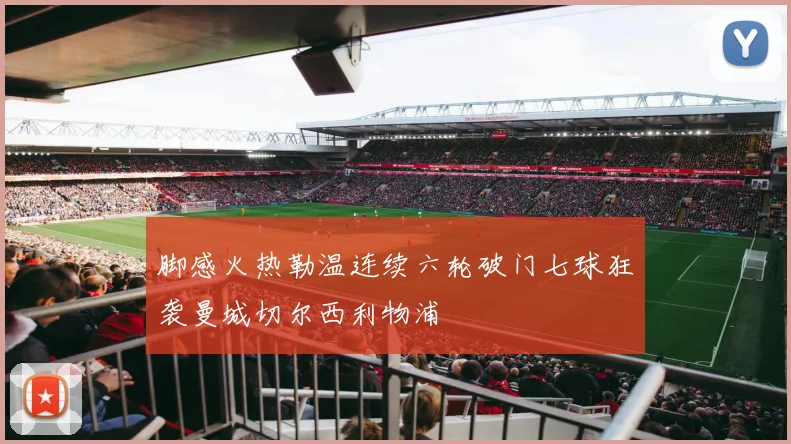脚感火热勒温连续六轮破门七球狂袭曼城切尔西利物浦