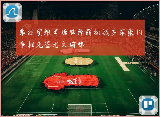 弗拉霍维奇面临降薪挑战多家豪门争相免签尤文前锋