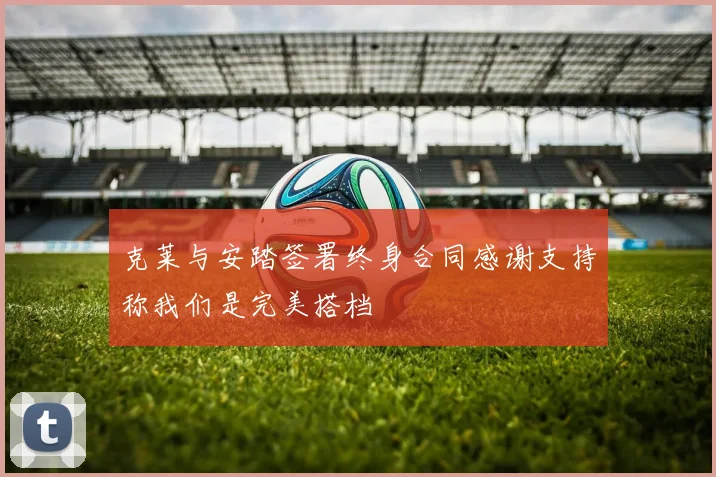 克莱与安踏签署终身合同感谢支持称我们是完美搭档