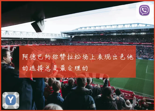 阿德巴约称赞拉松场上表现出色他的选择总是最合理的