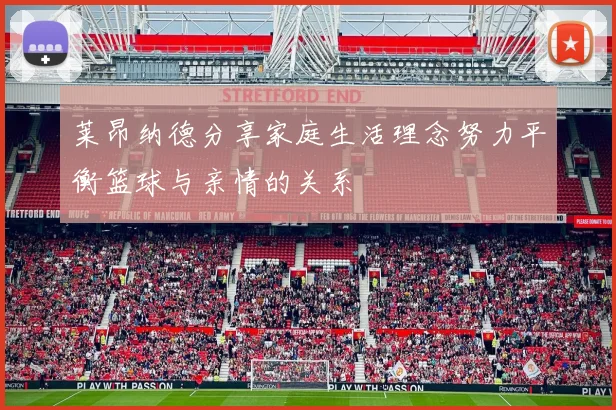 莱昂纳德分享家庭生活理念努力平衡篮球与亲情的关系