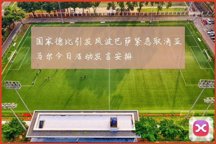 国家德比引发风波巴萨紧急取消亚马尔今日活动发言安排