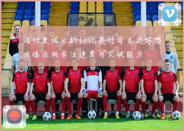 诺切里诺分析拉比奥特奇克进球潜力福法纳专注速度与突破能力