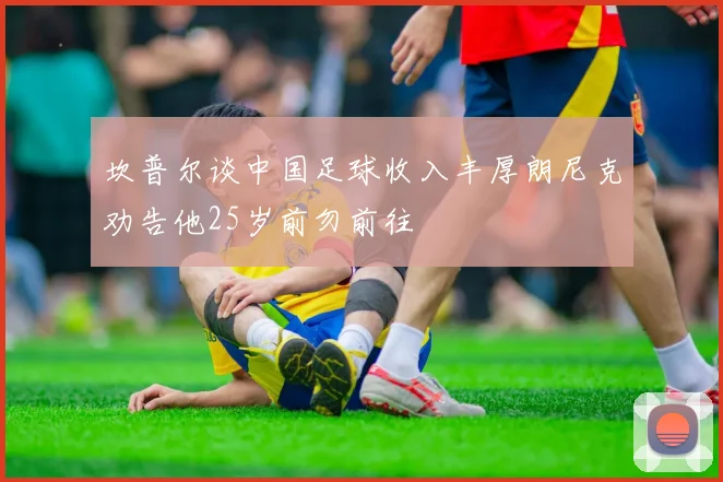 坎普尔谈中国足球收入丰厚朗尼克劝告他25岁前勿前往