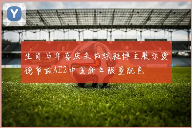 生肖马年喜庆来临球鞋博主展示爱德华兹AE2中国新年限量配色