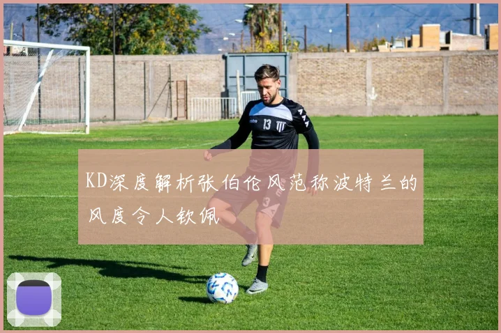 KD深度解析张伯伦风范称波特兰的风度令人钦佩