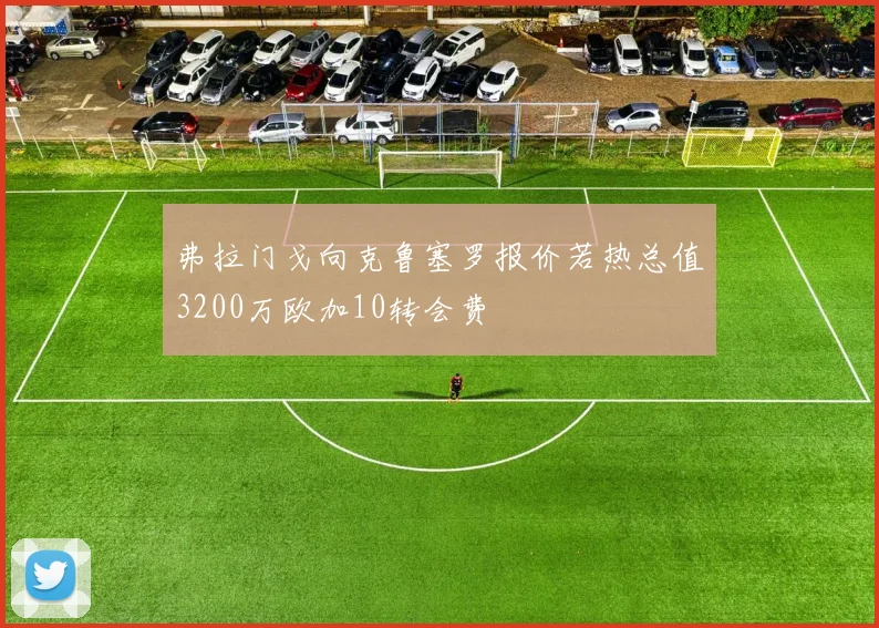 弗拉门戈向克鲁塞罗报价若热总值3200万欧加10转会费