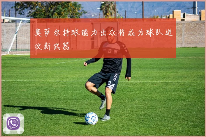 奥萨尔持球能力出众将成为球队进攻新武器