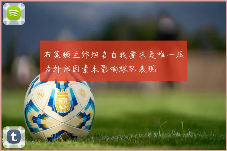 布莱顿主帅坦言自我要求是唯一压力外部因素未影响球队表现