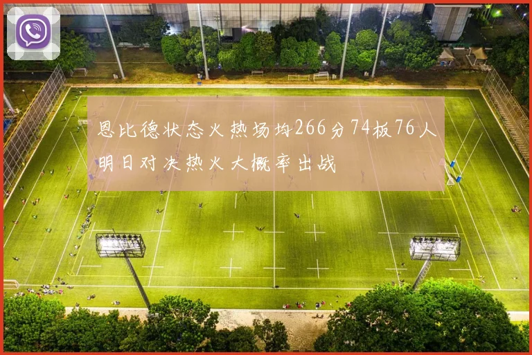 恩比德状态火热场均266分74板76人明日对决热火大概率出战