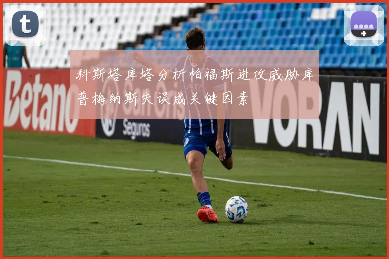 科斯塔库塔分析帕福斯进攻威胁库普梅纳斯失误成关键因素