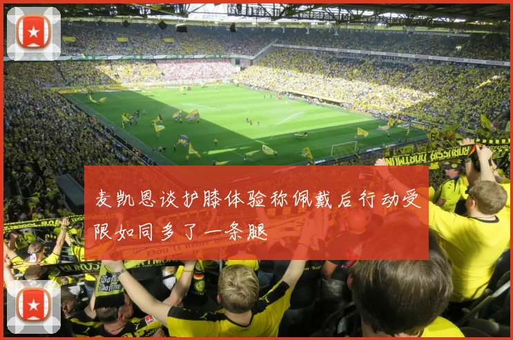 麦凯恩谈护膝体验称佩戴后行动受限如同多了一条腿