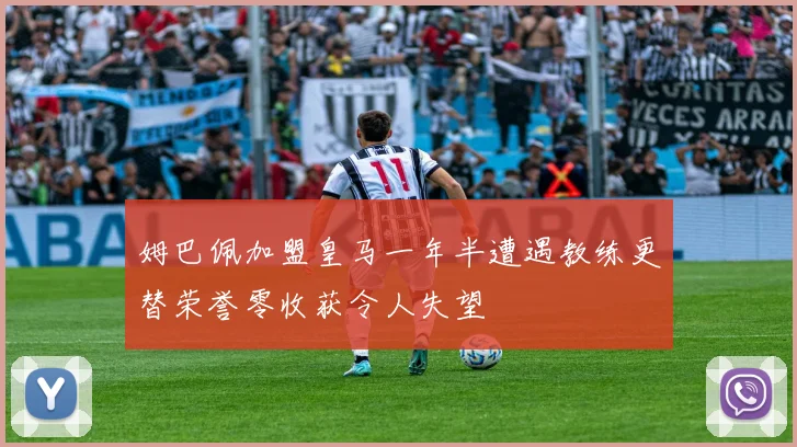 姆巴佩加盟皇马一年半遭遇教练更替荣誉零收获令人失望