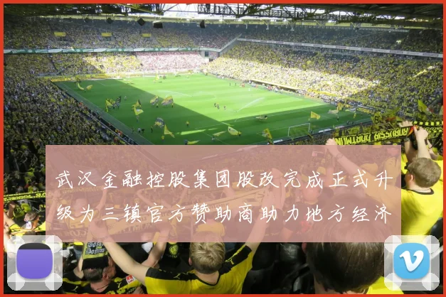 武汉金融控股集团股改完成正式升级为三镇官方赞助商助力地方经济发展