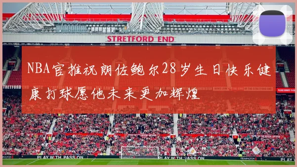 NBA官推祝朗佐鲍尔28岁生日快乐健康打球愿他未来更加辉煌