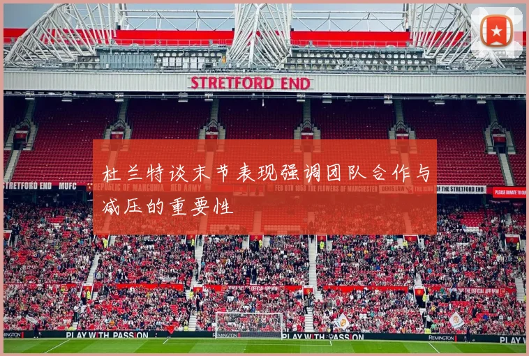 杜兰特谈末节表现强调团队合作与减压的重要性