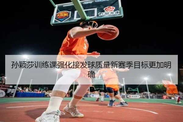 孙颖莎训练课强化接发球质量新赛季目标更加明确 - leyu.com